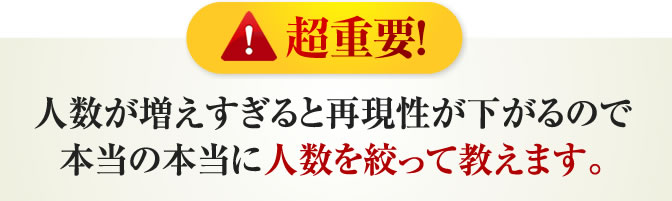 人数増えすぎると再現性が下がるので本当の本当に人数を絞って教えます。